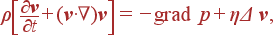 \rho\left[\frac{\partial {\bf v}}{\partial t} + ({\bf v}\cdot\nabla) {\bf v}\right] = -{\rm grad} p + \eta\Delta {\bf v},